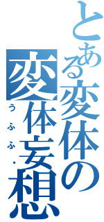 とある変体の変体妄想（うふふ❤）