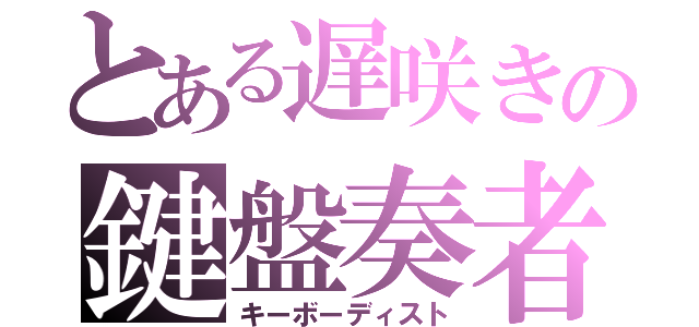 とある遅咲きの鍵盤奏者（キーボーディスト）