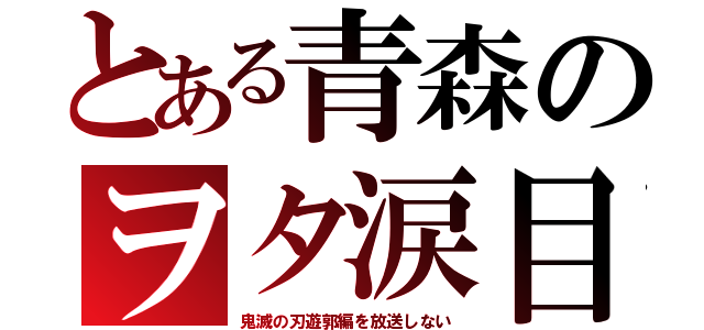 とある青森のヲタ涙目（鬼滅の刃遊郭編を放送しない）