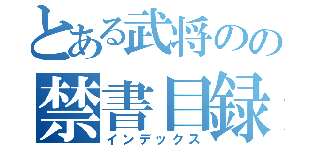 とある武将のの禁書目録（インデックス）