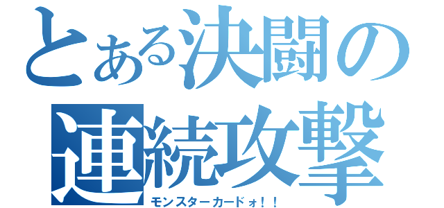 とある決闘の連続攻撃（モンスターカードォ！！）