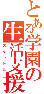 とある学園の生活支援部（スケット団）