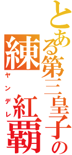 とある第三皇子の練 紅覇（ヤンデレ）