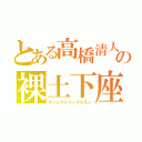 とある高橋清人の裸土下座（ディレクトリープリズン）