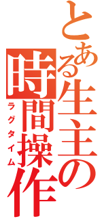 とある生主の時間操作（ラグタイム）