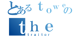 とあるｔｏｗｅｒのｔｈｅ（ｔｒａｉｔｏｒ）