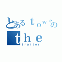 とあるｔｏｗｅｒのｔｈｅ（ｔｒａｉｔｏｒ）