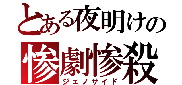 とある夜明けの惨劇惨殺（ジェノサイド）