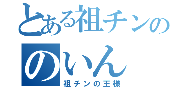 とある祖チンののいん（祖チンの王様）