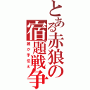 とある赤狼の宿題戦争（誰か手伝え）