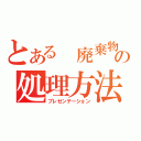 とある　廃棄物の処理方法（プレゼンテーション）