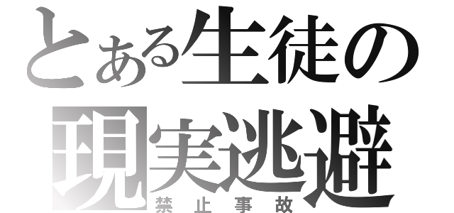 とある生徒の現実逃避（禁止事故）