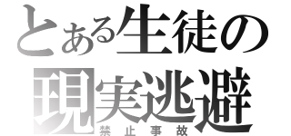 とある生徒の現実逃避（禁止事故）