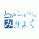 とあるじゅらいのみりょく（インデックス）