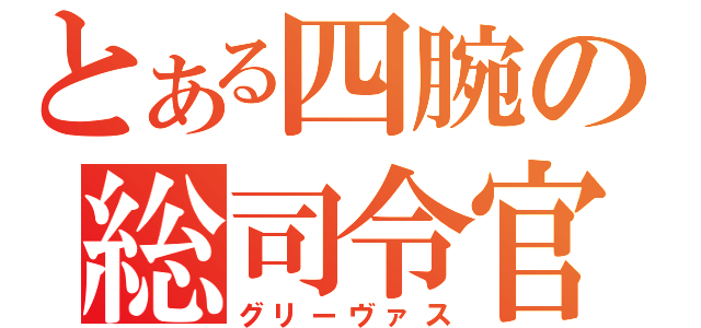 とある四腕の総司令官（グリーヴァス）