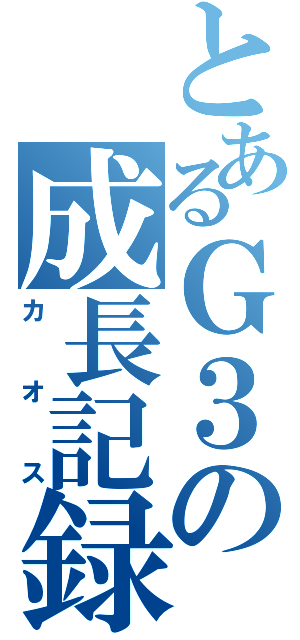 とあるＧ３の成長記録（カオス）