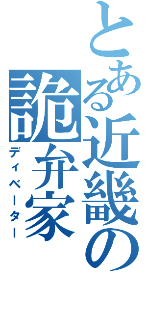 とある近畿の詭弁家（ディベーター）