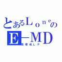 とあるＬｏｎｅＭａｐｌｅのＥ－ＭＤ（我看成ＬＰ）