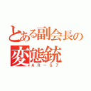 とある副会長の変態銃（ＡＲ－５７）