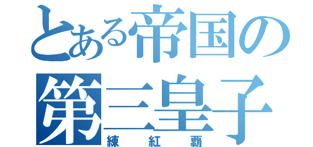 とある帝国の第三皇子（練紅覇）