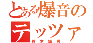 とある爆音のテッツァ（鈴木誠司）