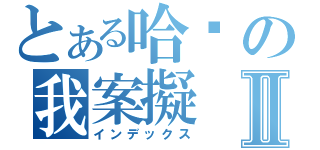 とある哈摟の我案擬Ⅱ（インデックス）