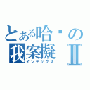 とある哈摟の我案擬Ⅱ（インデックス）