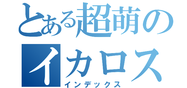 とある超萌のイカロス（インデックス）