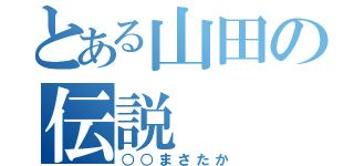 とある山田の伝説（○○まさたか）