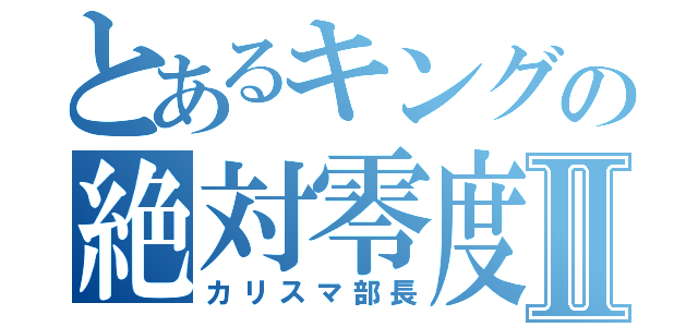 とあるキングの絶対零度Ⅱ（カリスマ部長）