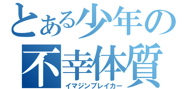 とある少年の不幸体質（イマジンブレイカー）