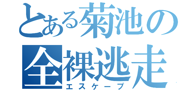 とある菊池の全裸逃走（エスケープ）