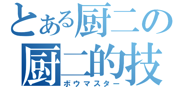 とある厨二の厨二的技（ボウマスター）