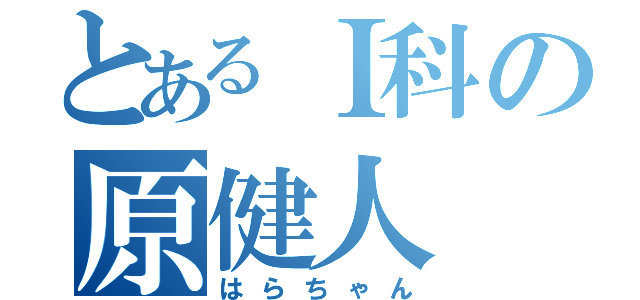 とあるＩ科の原健人（はらちゃん）