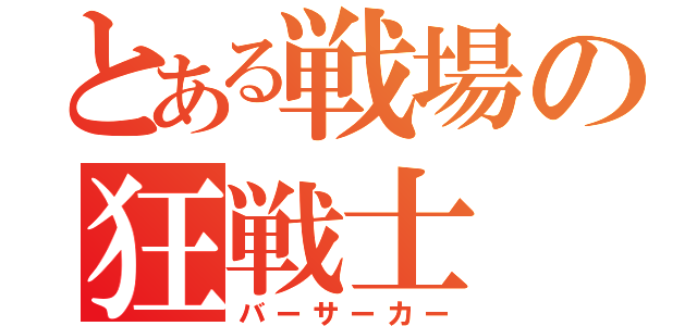 とある戦場の狂戦士（バーサーカー）