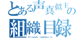 とある声真似主達の組織目録（Ｆｒｉｅｎｄｓ ｃｏｍｍｕｎｉｔｙ）