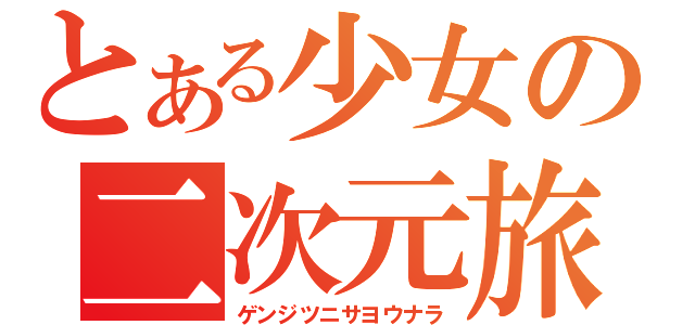 とある少女の二次元旅行記（ゲンジツニサヨウナラ）