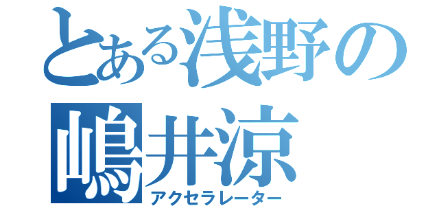 とある浅野の嶋井涼（アクセラレーター）