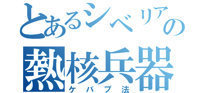 とあるシベリアの熱核兵器（ケバブ法）