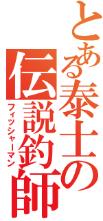 とある泰士の伝説釣師（フィッシャーマン）