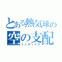 とある熱気球の空の支配者（インデックス）