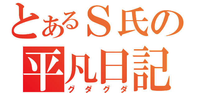 とあるＳ氏の平凡日記（グダグダ）