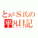 とあるＳ氏の平凡日記（グダグダ）