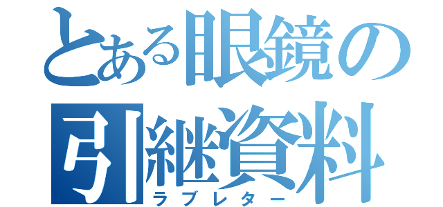 とある眼鏡の引継資料（ラブレター）