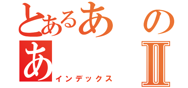 とあるあのあⅡ（インデックス）