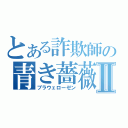 とある詐欺師の青き薔薇Ⅱ（ブラウェローゼン）