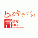 とあるキチガイのの言語（∠（゜Д゜）／イエェェェェェェェェガァァァァァァ！！！！）