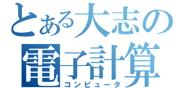 とある大志の電子計算（コンピュータ）