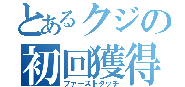 とあるクジの初回獲得（ファーストタッチ）