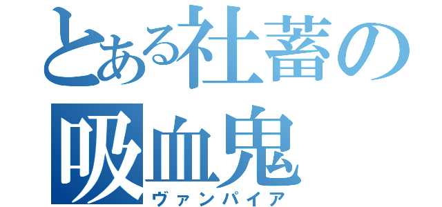 とある社蓄の吸血鬼（ヴァンパイア）